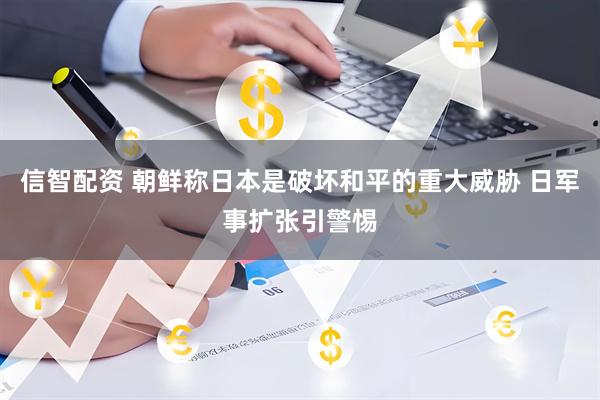 信智配资 朝鲜称日本是破坏和平的重大威胁 日军事扩张引警惕