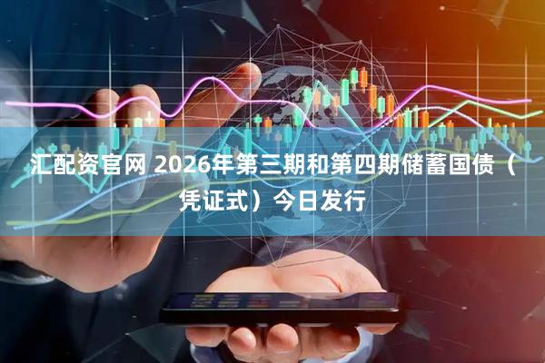 汇配资官网 2026年第三期和第四期储蓄国债（凭证式）今日发行