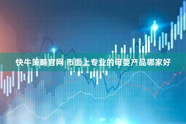 快牛策略官网 市面上专业的母婴产品哪家好