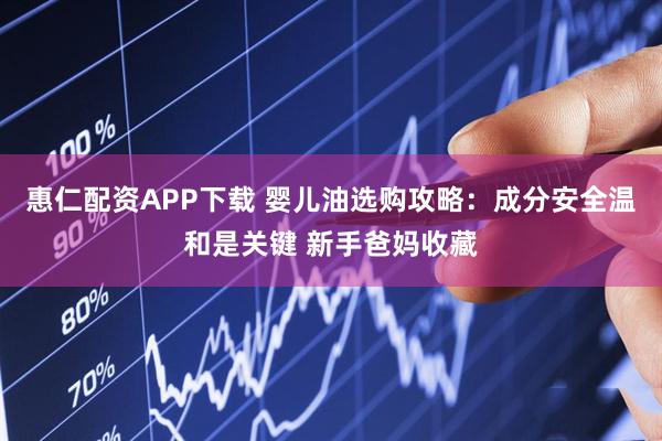 惠仁配资APP下载 婴儿油选购攻略：成分安全温和是关键 新手爸妈收藏