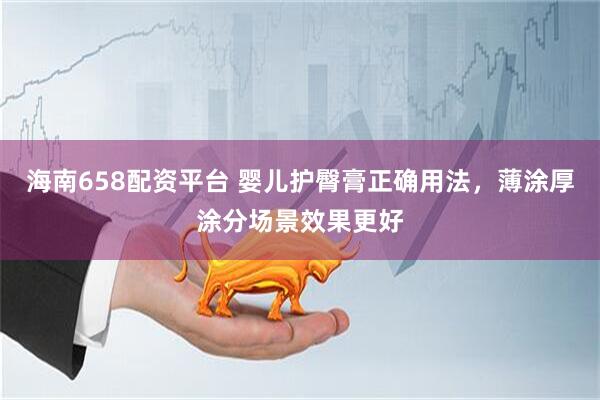 海南658配资平台 婴儿护臀膏正确用法，薄涂厚涂分场景效果更好