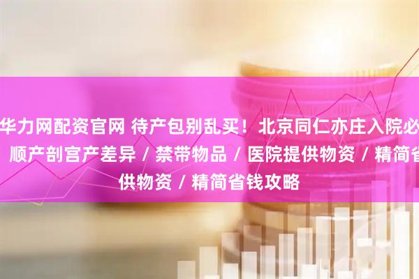 华力网配资官网 待产包别乱买！北京同仁亦庄入院必备物品：顺产剖宫产差异 / 禁带物品 / 医院提供物资 / 精简省钱攻略
