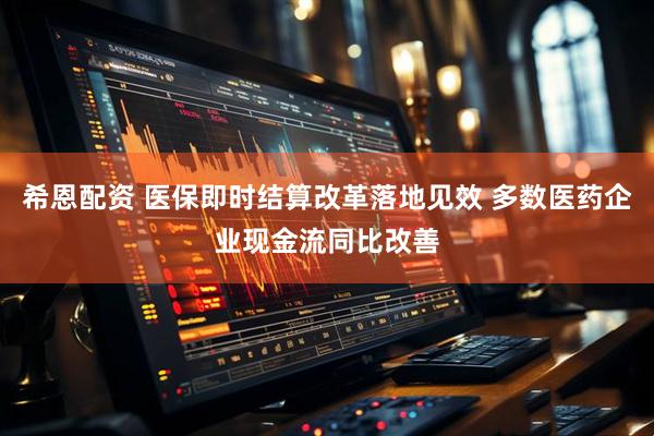 希恩配资 医保即时结算改革落地见效 多数医药企业现金流同比改善