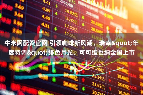 牛米网配资官网 引领咖啡新风潮，瑞幸"年度特调"绯色月光、可可维也纳全国上市