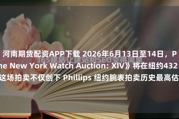 河南期货配资APP下载 2026年6月13日至14日，Phillips《The New York Watch Auction: XIV》将在纽约432 ParkAvenue举行。这场拍卖不仅创下 Phillips 纽约腕表拍卖历史最高估价纪录，也再次显示全球高级腕表收藏市场对于稀缺作品与独立制表的持续热情。...